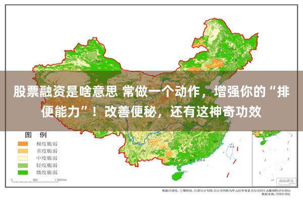 股票融资是啥意思 常做一个动作，增强你的“排便能力”！改善便秘，还有这神奇功效