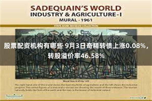 股票配资机构有哪些 9月3日奇精转债上涨0.08%，转股溢价率46.58%