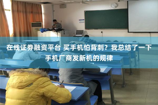 在线证劵融资平台 买手机怕背刺？我总结了一下手机厂商发新机的规律