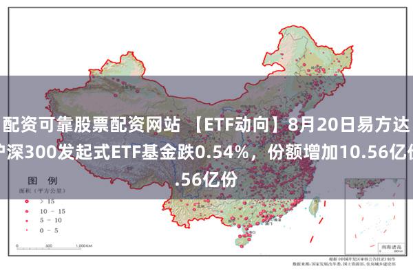 配资可靠股票配资网站 【ETF动向】8月20日易方达沪深300发起式ETF基金跌0.54%，份额增加10.56亿份