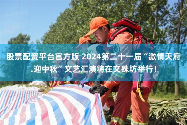 股票配资平台官方版 2024第二十一届“激情天府.迎中秋”文艺汇演将在文殊坊举行！