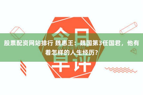 股票配资网站排行 魏惠王：魏国第3任国君，他有着怎样的人生经历？