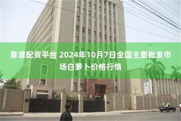 靠谱配资平台 2024年10月7日全国主要批发市场白萝卜价格行情