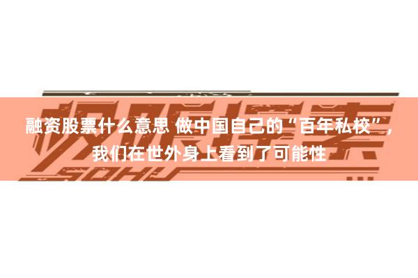 融资股票什么意思 做中国自己的“百年私校”，我们在世外身上看到了可能性