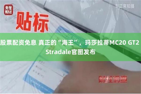 股票配资免息 真正的“海王”，玛莎拉蒂MC20 GT2 Stradale官图发布