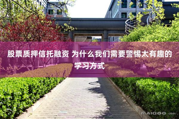 股票质押信托融资 为什么我们需要警惕太有趣的学习方式