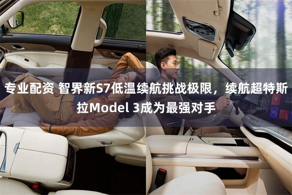 专业配资 智界新S7低温续航挑战极限，续航超特斯拉Model 3成为最强对手