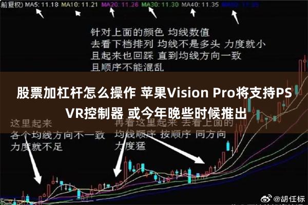 股票加杠杆怎么操作 苹果Vision Pro将支持PS VR控制器 或今年晚些时候推出