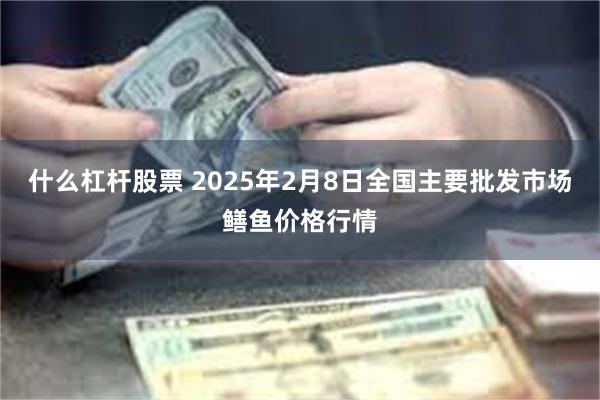 什么杠杆股票 2025年2月8日全国主要批发市场鳝鱼价格行情