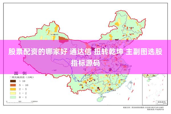 股票配资的哪家好 通达信 扭转乾坤 主副图选股指标源码