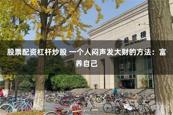 股票配资杠杆炒股 一个人闷声发大财的方法：富养自己