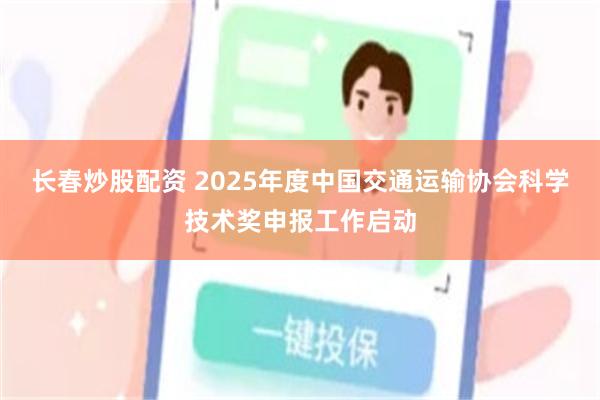 长春炒股配资 2025年度中国交通运输协会科学技术奖申报工作启动