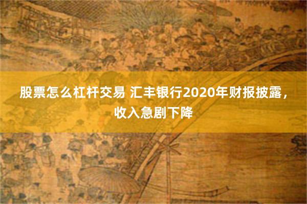 股票怎么杠杆交易 汇丰银行2020年财报披露，收入急剧下降